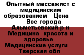 Опытный массажист с медицинским образованием › Цена ­ 600 - Все города, Альметьевский р-н Медицина, красота и здоровье » Медицинские услуги   . Тверская обл.